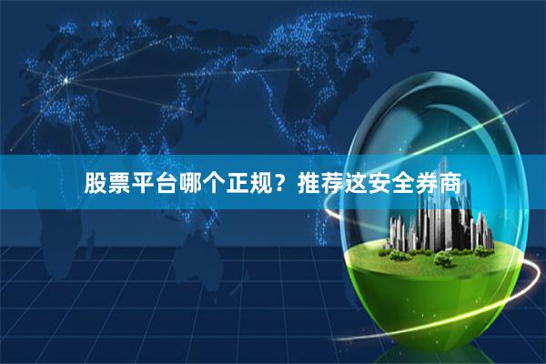 股票平台哪个正规？推荐这安全券商